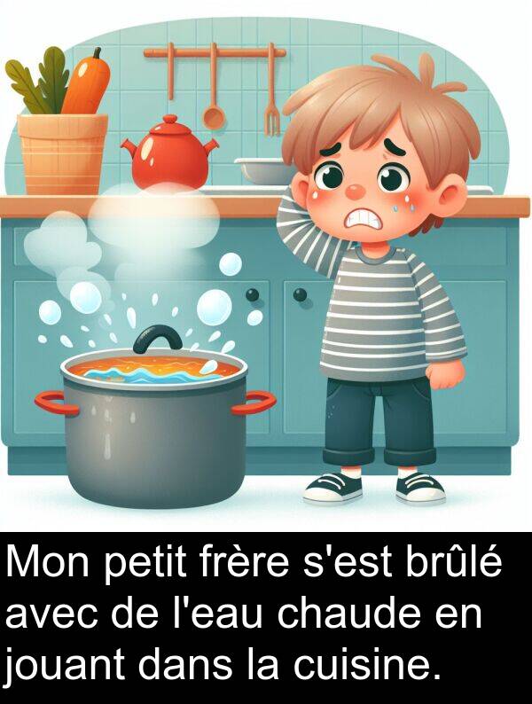 jouant: Mon petit frère s'est brûlé avec de l'eau chaude en jouant dans la cuisine.