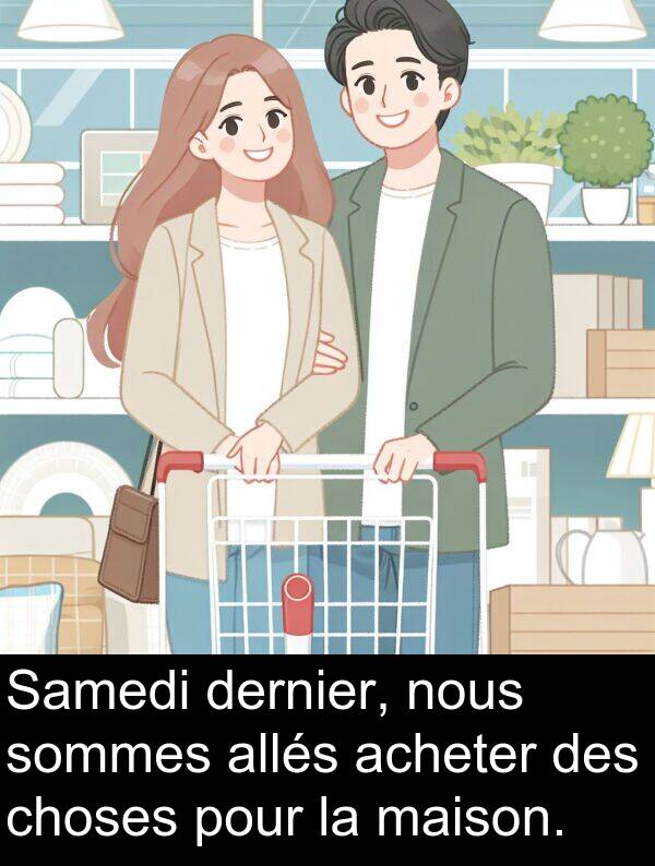 maison: Samedi dernier, nous sommes allés acheter des choses pour la maison.