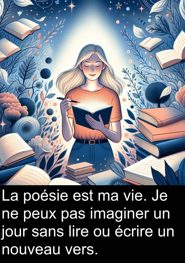écrire: La poésie est ma vie. Je ne peux pas imaginer un jour sans lire ou écrire un nouveau vers.
