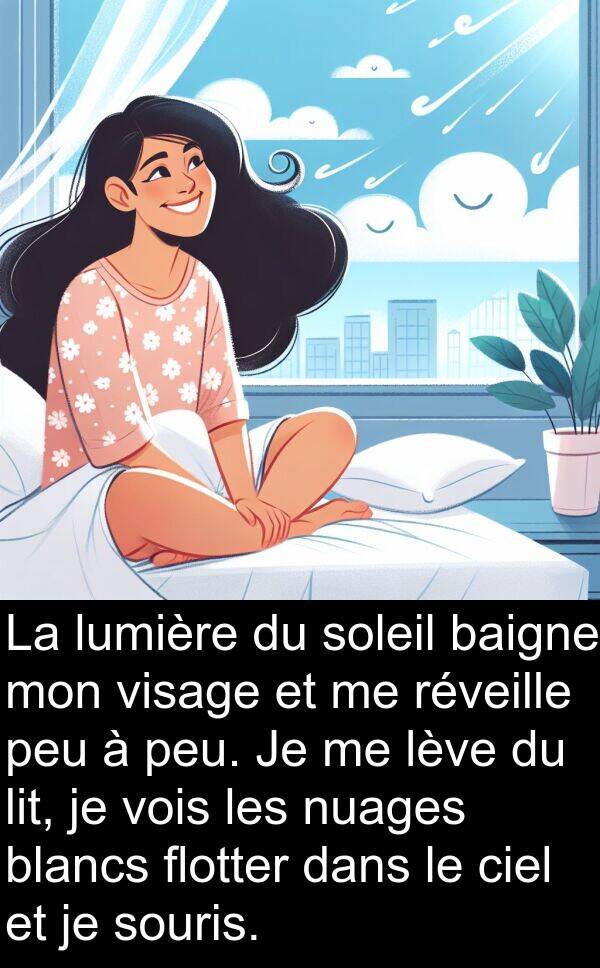 lève: La lumière du soleil baigne mon visage et me réveille peu à peu. Je me lève du lit, je vois les nuages blancs flotter dans le ciel et je souris.