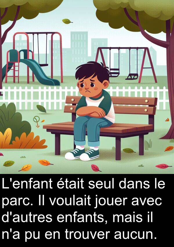 seul: L'enfant était seul dans le parc. Il voulait jouer avec d'autres enfants, mais il n'a pu en trouver aucun.