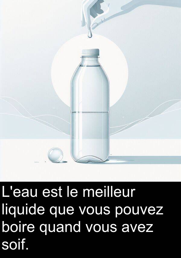 quand: L'eau est le meilleur liquide que vous pouvez boire quand vous avez soif.
