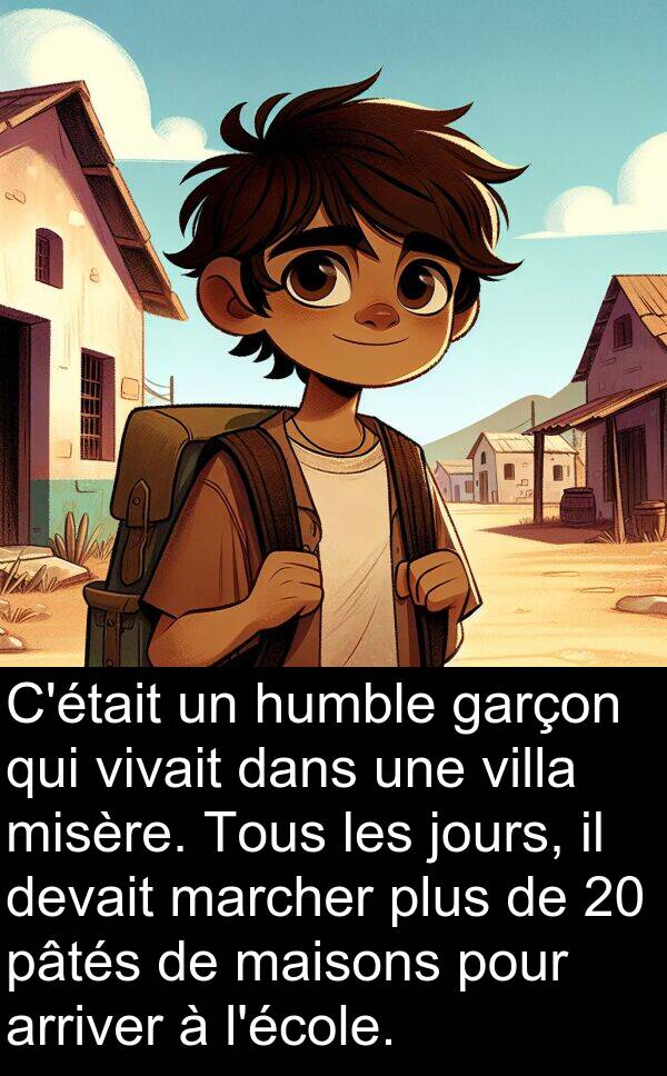 jours: C'était un humble garçon qui vivait dans une villa misère. Tous les jours, il devait marcher plus de 20 pâtés de maisons pour arriver à l'école.