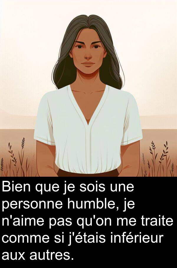 traite: Bien que je sois une personne humble, je n'aime pas qu'on me traite comme si j'étais inférieur aux autres.