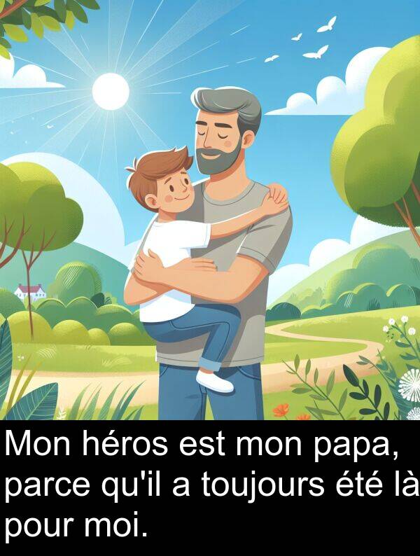héros: Mon héros est mon papa, parce qu'il a toujours été là pour moi.