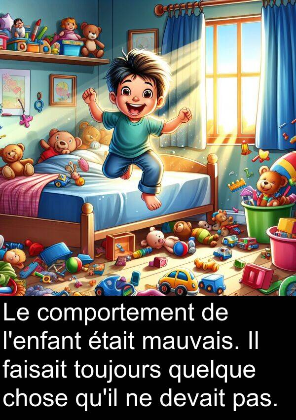chose: Le comportement de l'enfant était mauvais. Il faisait toujours quelque chose qu'il ne devait pas.