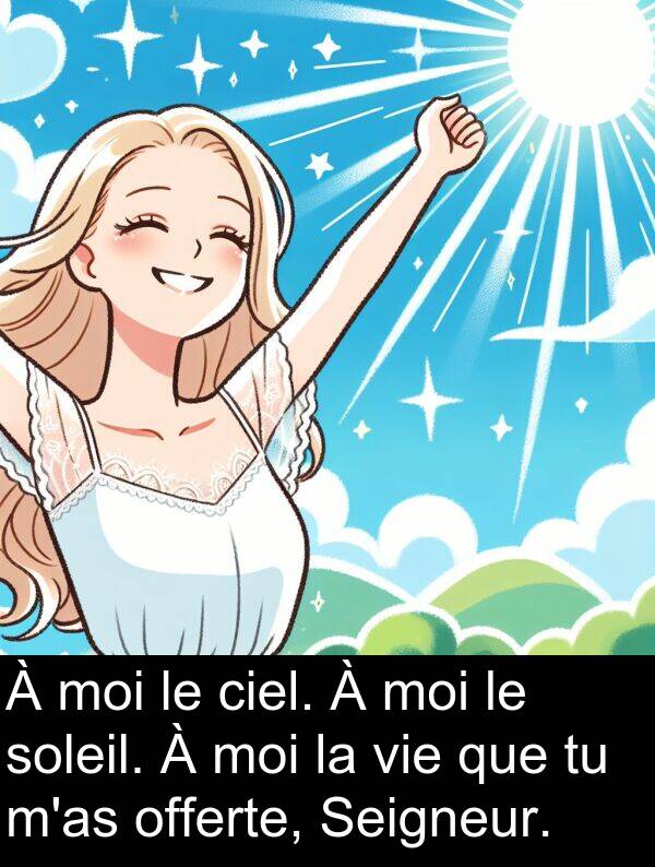 offerte: À moi le ciel. À moi le soleil. À moi la vie que tu m'as offerte, Seigneur.