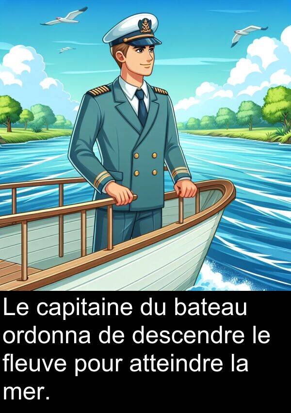 bateau: Le capitaine du bateau ordonna de descendre le fleuve pour atteindre la mer.