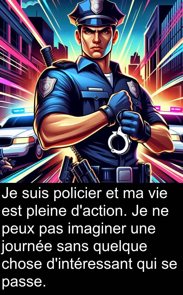 imaginer: Je suis policier et ma vie est pleine d'action. Je ne peux pas imaginer une journée sans quelque chose d'intéressant qui se passe.