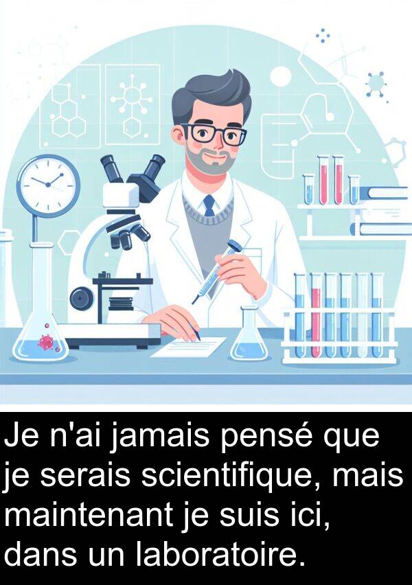 serais: Je n'ai jamais pensé que je serais scientifique, mais maintenant je suis ici, dans un laboratoire.