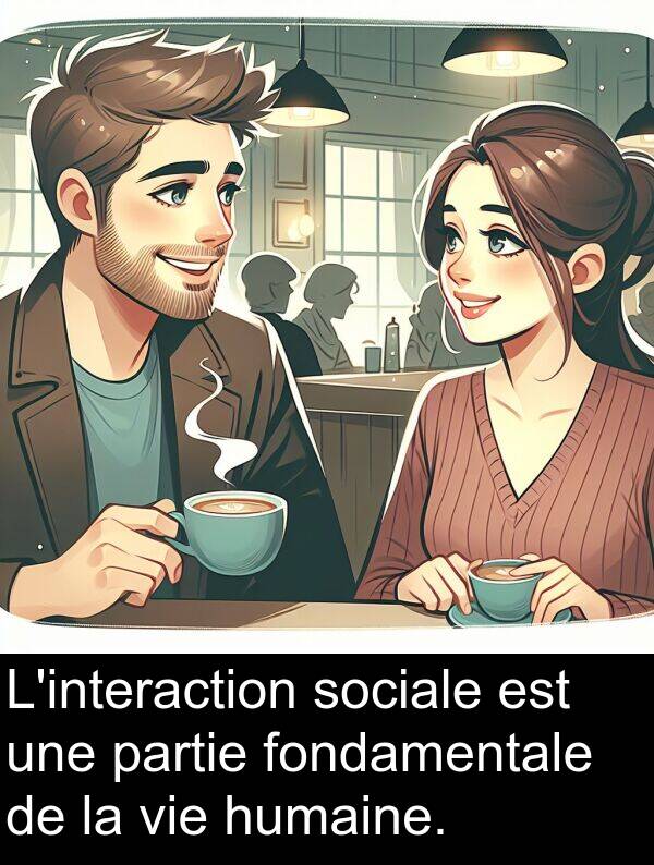 fondamentale: L'interaction sociale est une partie fondamentale de la vie humaine.