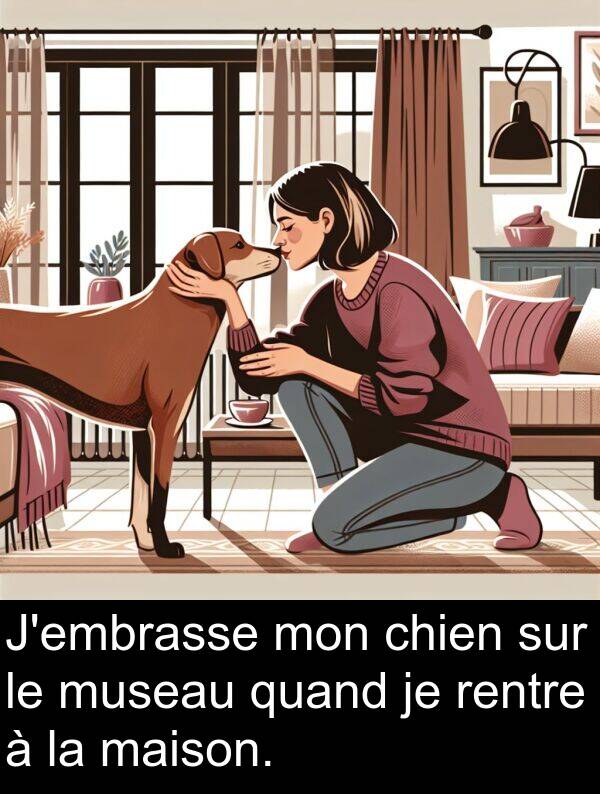 quand: J'embrasse mon chien sur le museau quand je rentre à la maison.