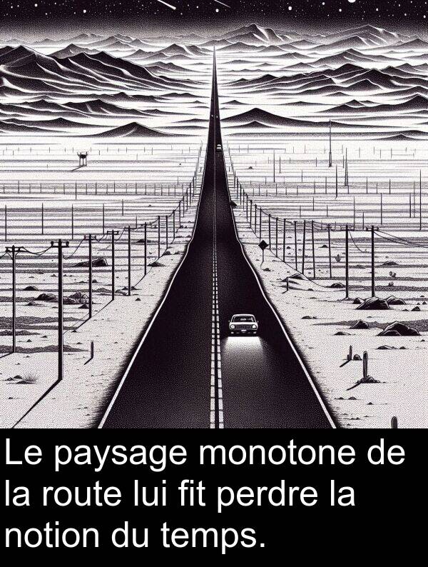 temps: Le paysage monotone de la route lui fit perdre la notion du temps.