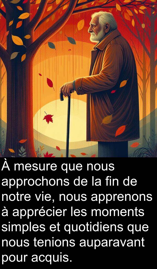 fin: À mesure que nous approchons de la fin de notre vie, nous apprenons à apprécier les moments simples et quotidiens que nous tenions auparavant pour acquis.