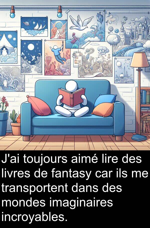 fantasy: J'ai toujours aimé lire des livres de fantasy car ils me transportent dans des mondes imaginaires incroyables.