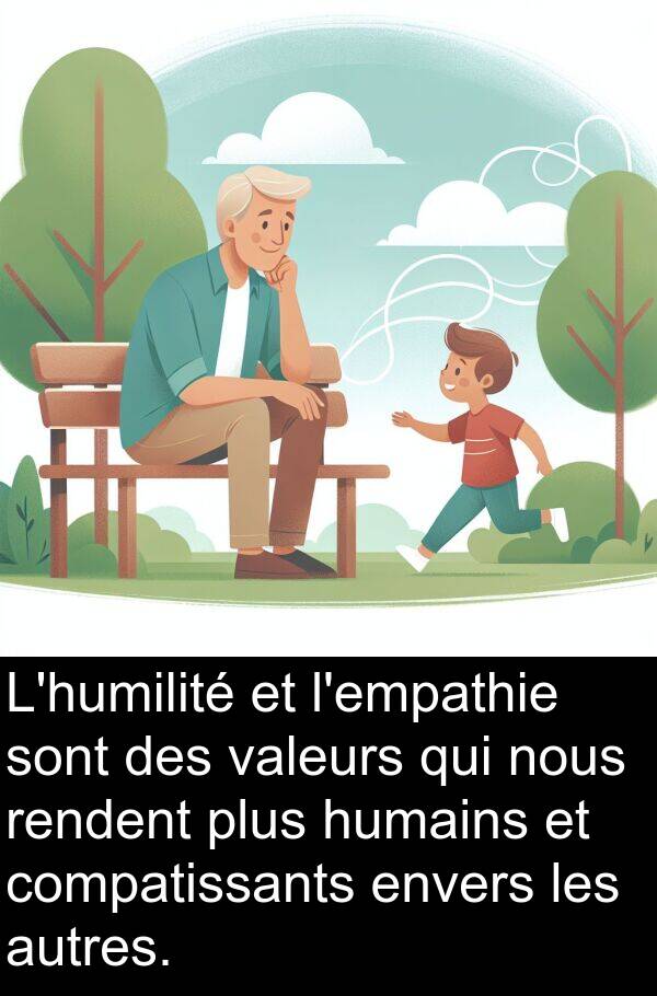 rendent: L'humilité et l'empathie sont des valeurs qui nous rendent plus humains et compatissants envers les autres.