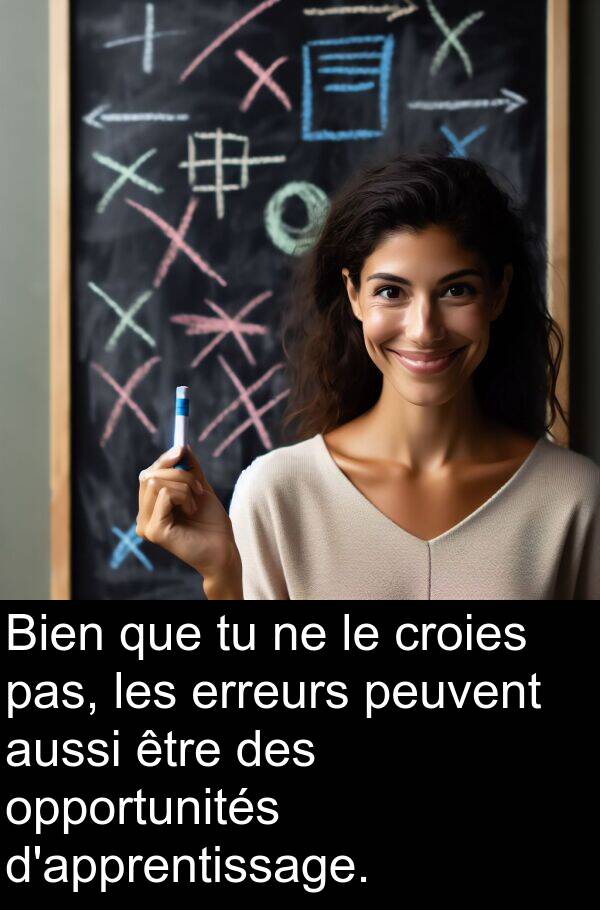 opportunités: Bien que tu ne le croies pas, les erreurs peuvent aussi être des opportunités d'apprentissage.