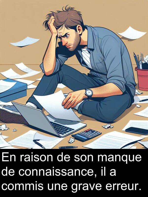 raison: En raison de son manque de connaissance, il a commis une grave erreur.