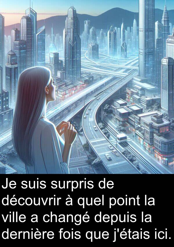 surpris: Je suis surpris de découvrir à quel point la ville a changé depuis la dernière fois que j'étais ici.