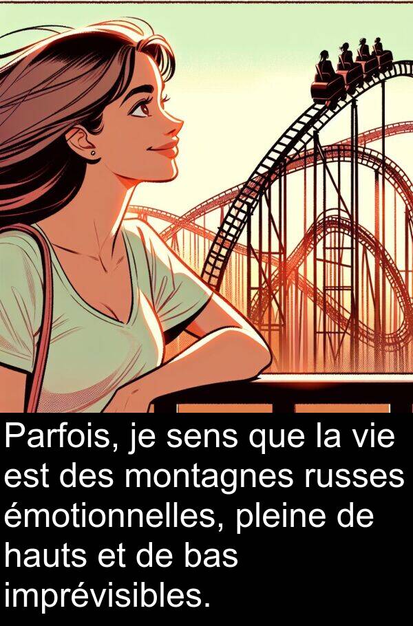 bas: Parfois, je sens que la vie est des montagnes russes émotionnelles, pleine de hauts et de bas imprévisibles.