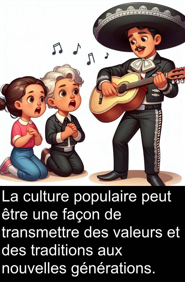 générations: La culture populaire peut être une façon de transmettre des valeurs et des traditions aux nouvelles générations.