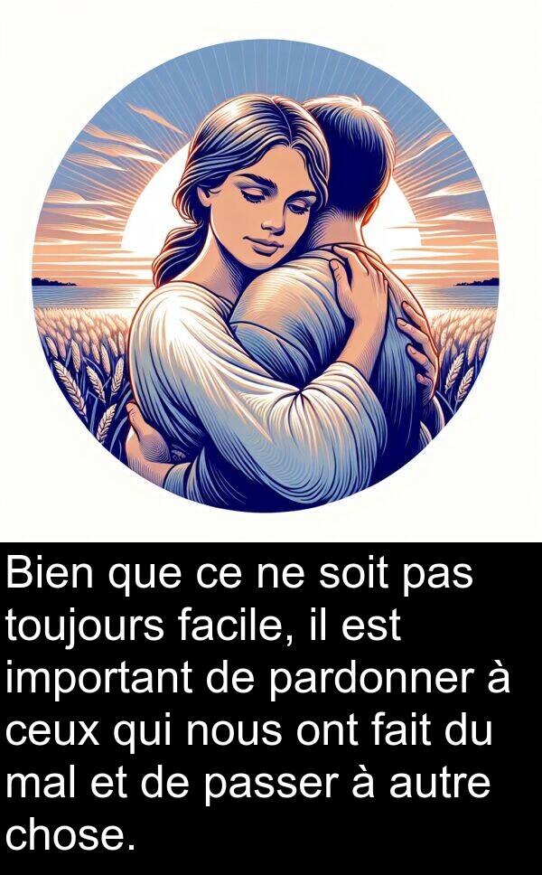important: Bien que ce ne soit pas toujours facile, il est important de pardonner à ceux qui nous ont fait du mal et de passer à autre chose.