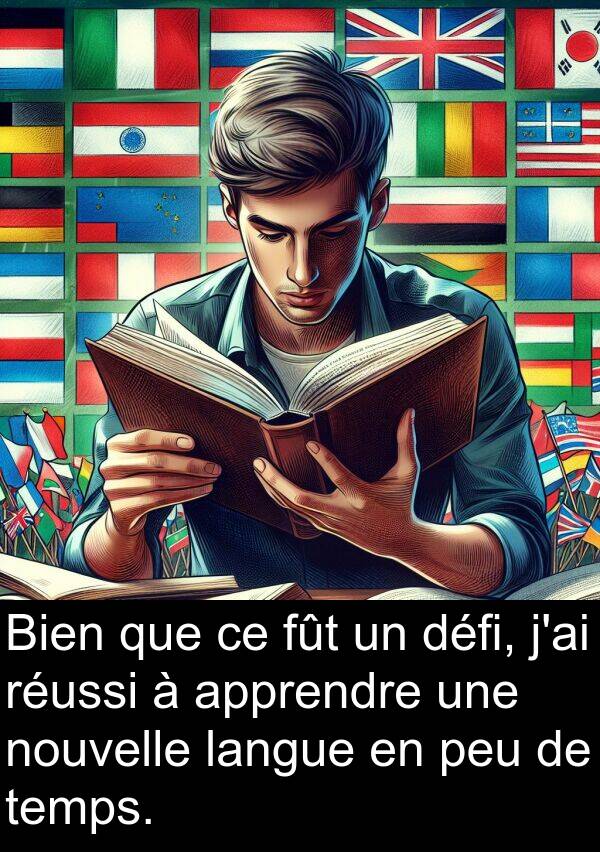 temps: Bien que ce fût un défi, j'ai réussi à apprendre une nouvelle langue en peu de temps.