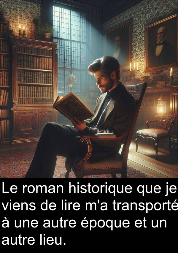 lire: Le roman historique que je viens de lire m'a transporté à une autre époque et un autre lieu.