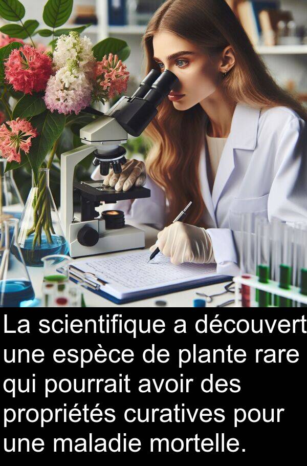 découvert: La scientifique a découvert une espèce de plante rare qui pourrait avoir des propriétés curatives pour une maladie mortelle.