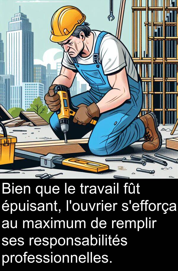 professionnelles: Bien que le travail fût épuisant, l'ouvrier s'efforça au maximum de remplir ses responsabilités professionnelles.