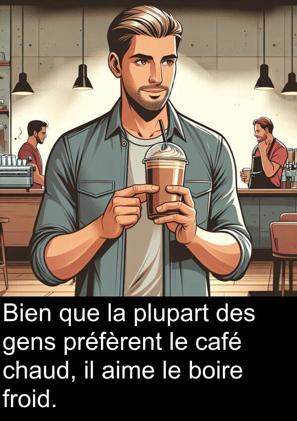 boire: Bien que la plupart des gens préfèrent le café chaud, il aime le boire froid.