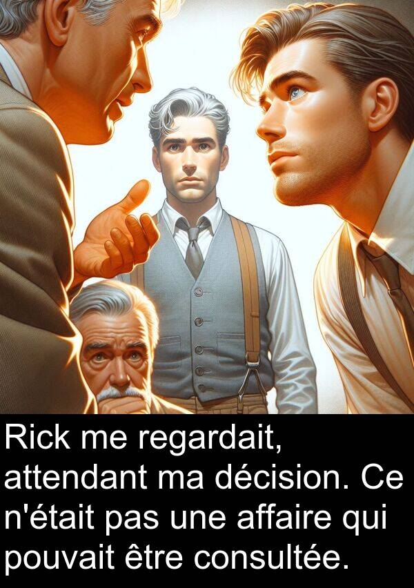 décision: Rick me regardait, attendant ma décision. Ce n'était pas une affaire qui pouvait être consultée.