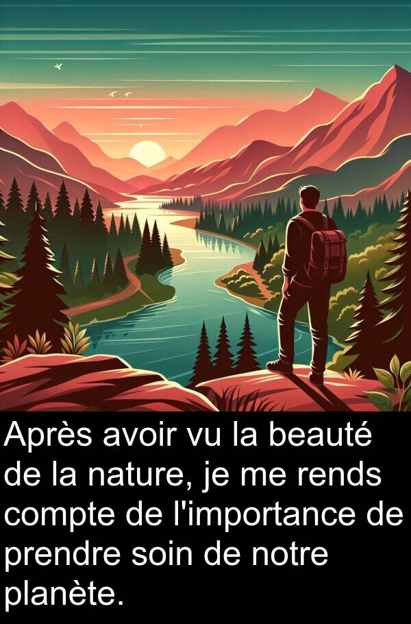 beauté: Après avoir vu la beauté de la nature, je me rends compte de l'importance de prendre soin de notre planète.