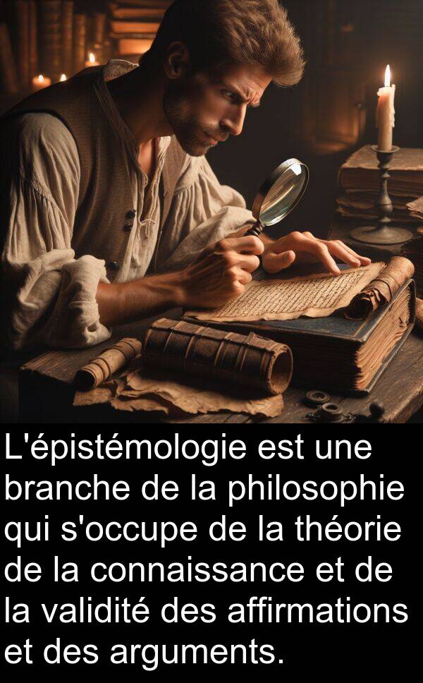 validité: L'épistémologie est une branche de la philosophie qui s'occupe de la théorie de la connaissance et de la validité des affirmations et des arguments.