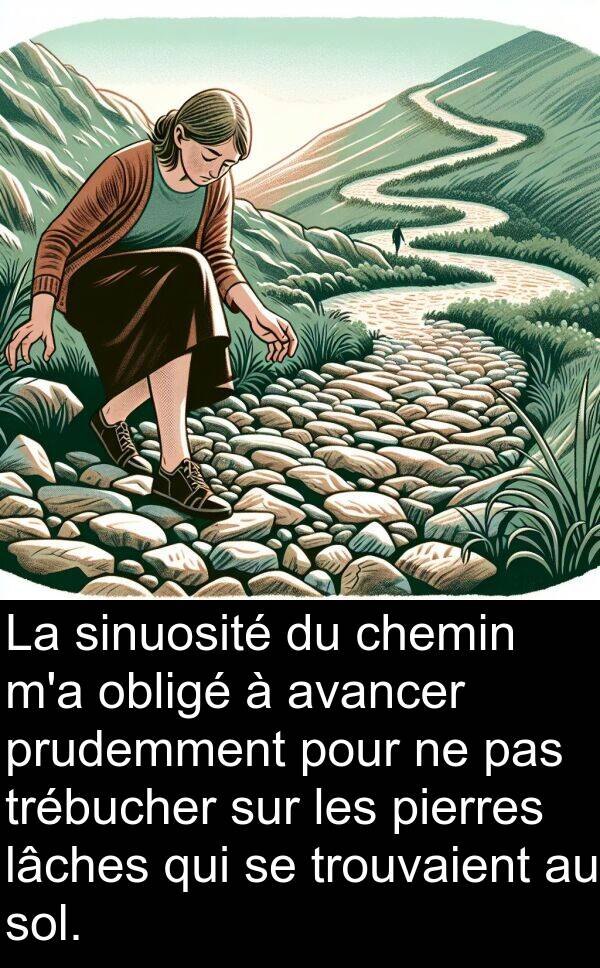 obligé: La sinuosité du chemin m'a obligé à avancer prudemment pour ne pas trébucher sur les pierres lâches qui se trouvaient au sol.