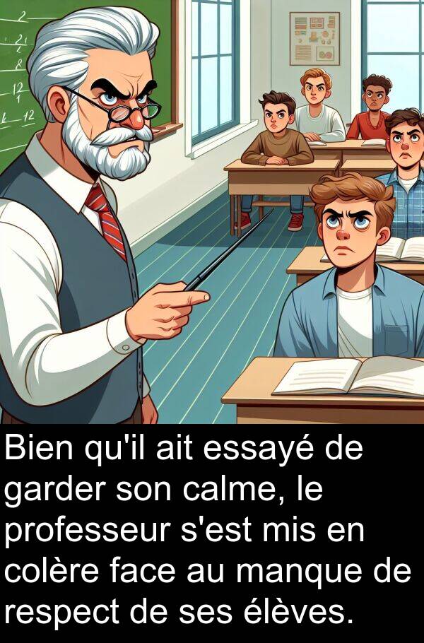 garder: Bien qu'il ait essayé de garder son calme, le professeur s'est mis en colère face au manque de respect de ses élèves.