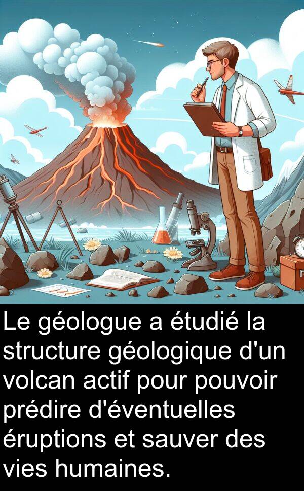 sauver: Le géologue a étudié la structure géologique d'un volcan actif pour pouvoir prédire d'éventuelles éruptions et sauver des vies humaines.