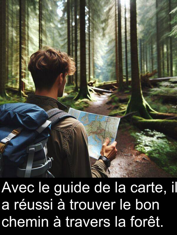 trouver: Avec le guide de la carte, il a réussi à trouver le bon chemin à travers la forêt.