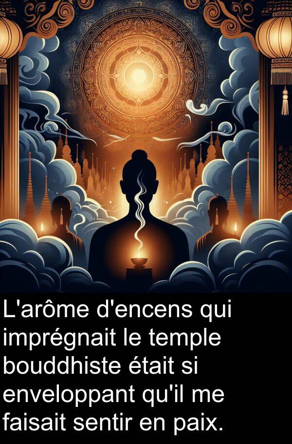 sentir: L'arôme d'encens qui imprégnait le temple bouddhiste était si enveloppant qu'il me faisait sentir en paix.