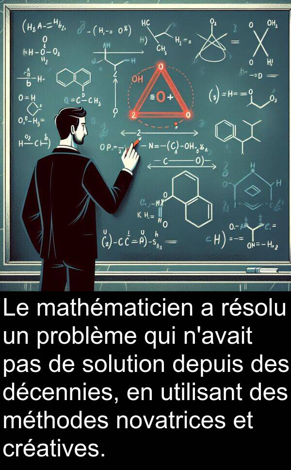 décennies: Le mathématicien a résolu un problème qui n'avait pas de solution depuis des décennies, en utilisant des méthodes novatrices et créatives.