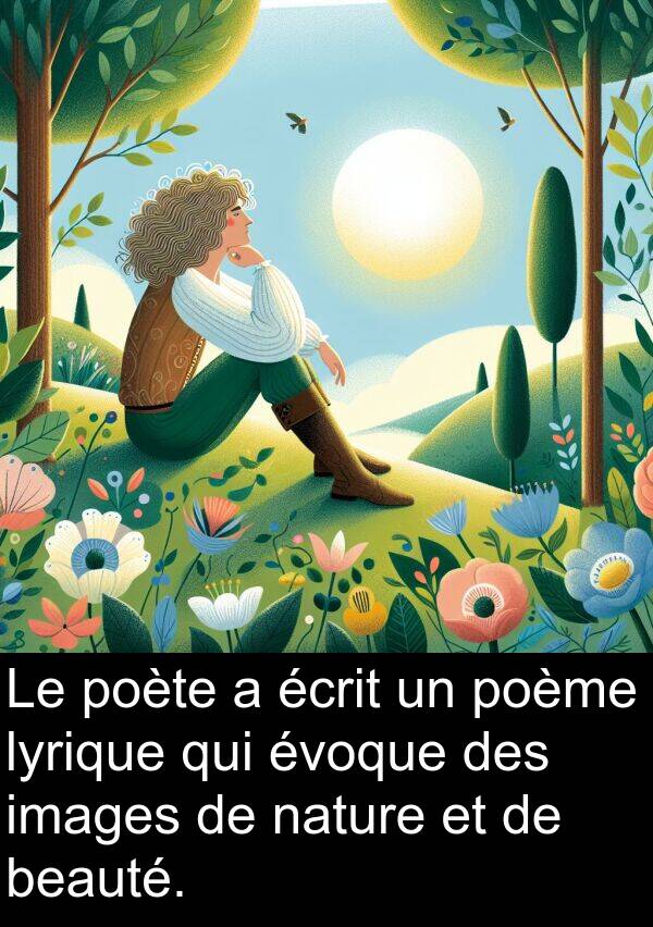 écrit: Le poète a écrit un poème lyrique qui évoque des images de nature et de beauté.