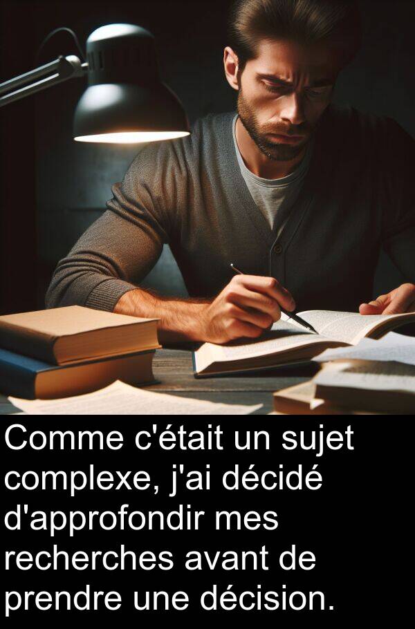 décision: Comme c'était un sujet complexe, j'ai décidé d'approfondir mes recherches avant de prendre une décision.