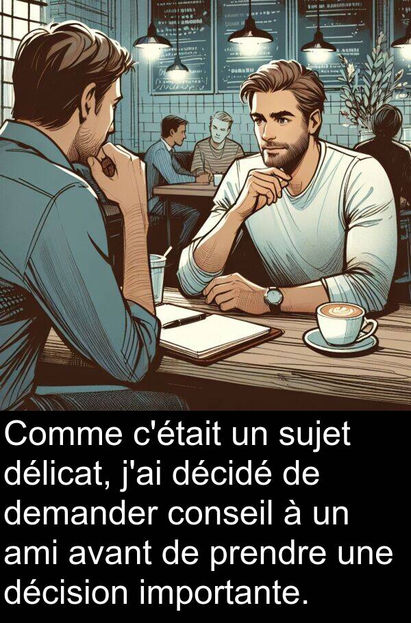 décision: Comme c'était un sujet délicat, j'ai décidé de demander conseil à un ami avant de prendre une décision importante.