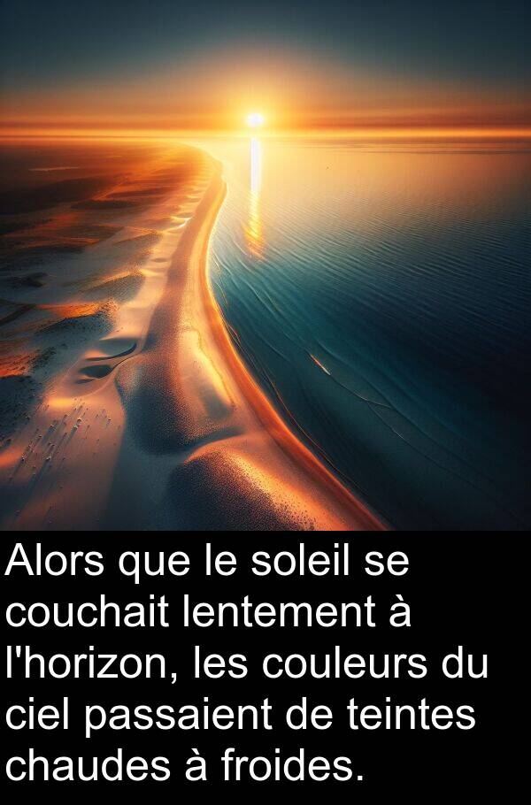 lentement: Alors que le soleil se couchait lentement à l'horizon, les couleurs du ciel passaient de teintes chaudes à froides.