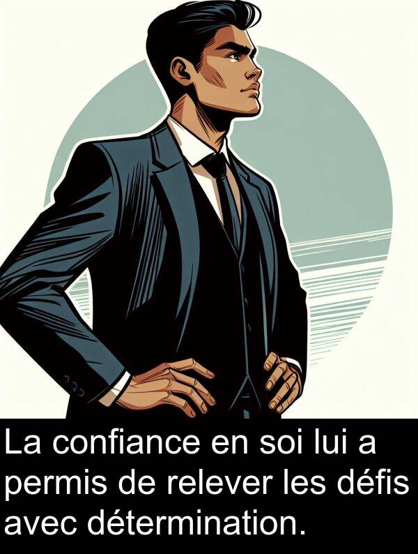 lui: La confiance en soi lui a permis de relever les défis avec détermination.