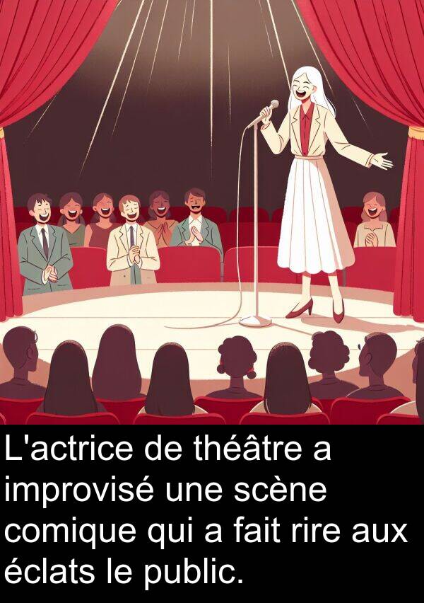 éclats: L'actrice de théâtre a improvisé une scène comique qui a fait rire aux éclats le public.