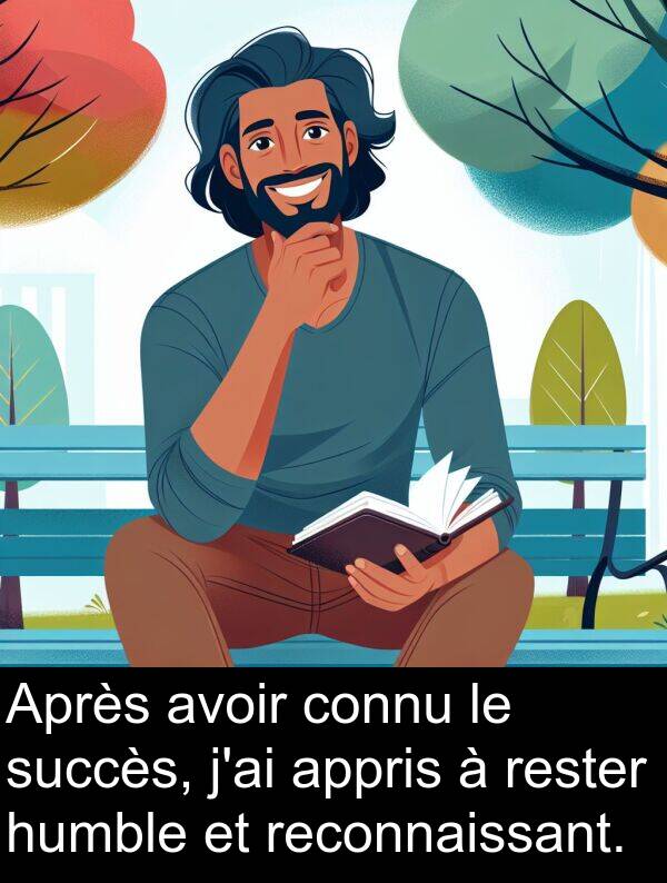 connu: Après avoir connu le succès, j'ai appris à rester humble et reconnaissant.