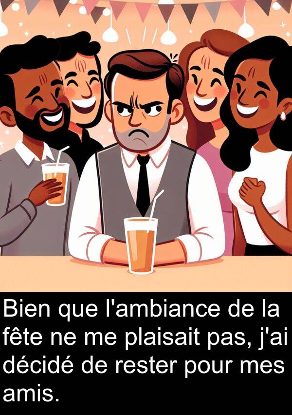 décidé: Bien que l'ambiance de la fête ne me plaisait pas, j'ai décidé de rester pour mes amis.