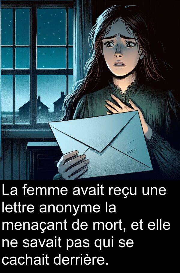 cachait: La femme avait reçu une lettre anonyme la menaçant de mort, et elle ne savait pas qui se cachait derrière.