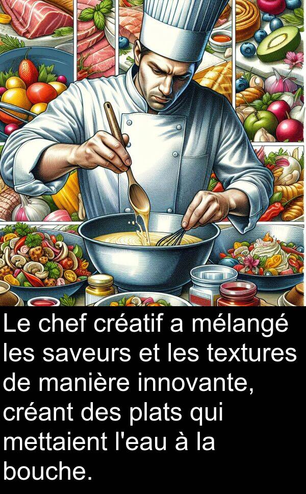 saveurs: Le chef créatif a mélangé les saveurs et les textures de manière innovante, créant des plats qui mettaient l'eau à la bouche.